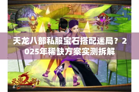 天龙八部私服宝石搭配迷局?2025年稀缺方案实测拆解 天龙八部私服宝石搭配迷局?2025年稀缺方案实测拆解