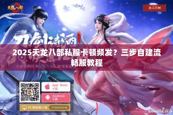 2025天龙八部私服卡顿频发？三步自建流畅服教程