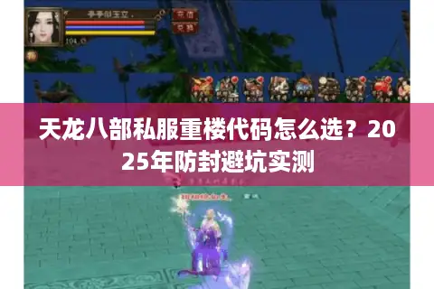 天龙八部私服重楼代码怎么选?2025年防封避坑实测 天龙八部私服重楼代码怎么选?2025年防封避坑实测