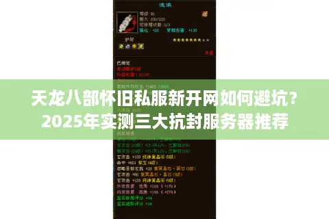天龙八部怀旧私服新开网如何避坑？2025年实测三大抗封服务器推荐