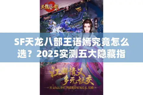 SF天龙八部王语嫣究竟怎么选？2025实测五大隐藏指标