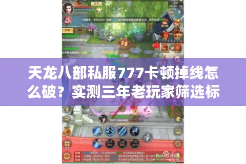 天龙八部私服777卡顿掉线怎么破?实测三年老玩家筛选标准 天龙八部私服777卡顿掉线怎么破?实测三年老玩家筛选标准