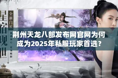 荆州天龙八部发布网官网为何成为2025年私服玩家首选？