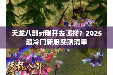 天龙八部sf刚开去哪找？2025超冷门新服实测清单