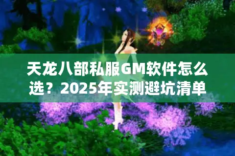 天龙八部私服GM软件怎么选?2025年实测避坑清单 天龙八部私服GM软件怎么选?2025年实测避坑清单