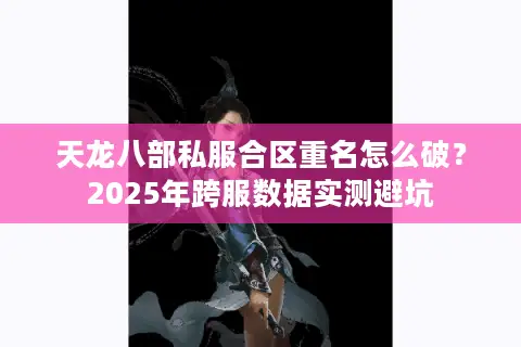 天龙八部私服合区重名怎么破？2025年跨服数据实测避坑