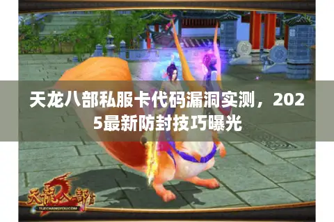 天龙八部私服卡代码漏洞实测,2025最新防封技巧曝光 天龙八部私服卡代码漏洞实测,2025最新防封技巧曝光