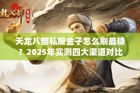 天龙八部私服金子怎么刷最稳?2025年实测四大渠道对比 天龙八部私服金子怎么刷最稳?2025年实测四大渠道对比
