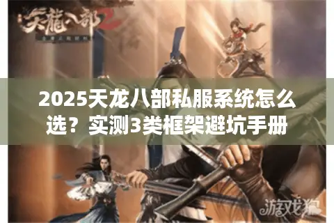 2025天龙八部私服系统怎么选？实测3类框架避坑手册