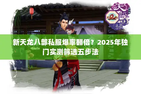新天龙八部私服爆率翻倍？2025年独门实测筛选五步法