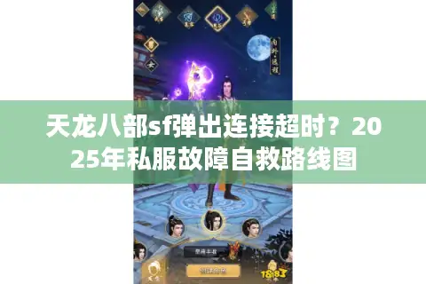 天龙八部sf弹出连接超时?2025年私服故障自救路线图 天龙八部sf弹出连接超时?2025年私服故障自救路线图