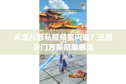 天龙八部私服频繁闪退?三招冷门方案彻底根治 天龙八部私服频繁闪退?三招冷门方案彻底根治