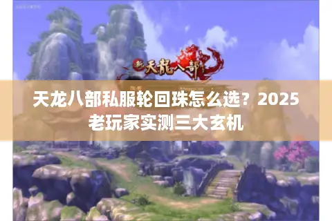 天龙八部私服轮回珠怎么选?2025老玩家实测三大玄机 天龙八部私服轮回珠怎么选?2025老玩家实测三大玄机