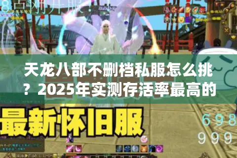 天龙八部不删档私服怎么挑？2025年实测存活率最高的三大诀窍
