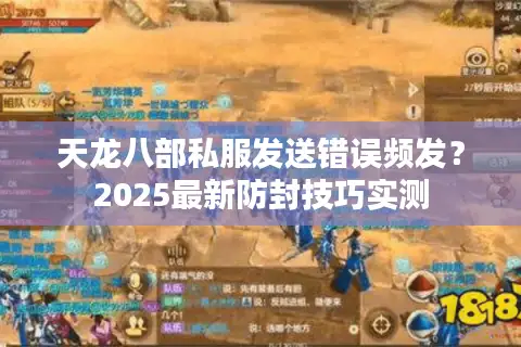 天龙八部私服发送错误频发?2025最新防封技巧实测 天龙八部私服发送错误频发?2025最新防封技巧实测