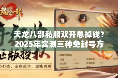 天龙八部私服双开总掉线？2025年实测三种免封号方案