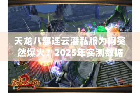 天龙八部连云港私服为何突然爆火？2025年实测数据揭秘隐藏入口