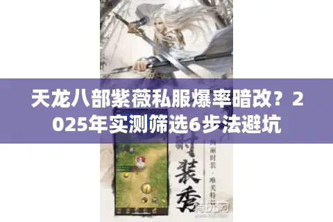 天龙八部紫薇私服爆率暗改？2025年实测筛选6步法避坑