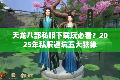 天龙八部私服下载玩必看？2025年私服避坑五大铁律