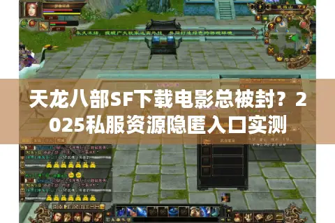 天龙八部SF下载电影总被封？2025私服资源隐匿入口实测