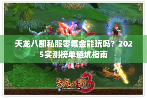 天龙八部私服零氪金能玩吗?2025实测榜单避坑指南 天龙八部私服零氪金能玩吗?2025实测榜单避坑指南