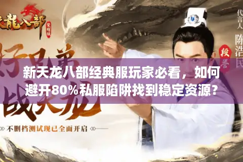 新天龙八部经典服玩家必看，如何避开80%私服陷阱找到稳定资源？