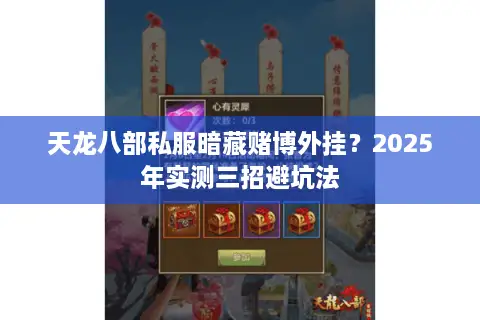 天龙八部私服暗藏赌博外挂?2025年实测三招避坑法 天龙八部私服暗藏赌博外挂?2025年实测三招避坑法