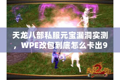 天龙八部私服元宝漏洞实测,WPE改包到底怎么卡出999万? 天龙八部私服元宝漏洞实测,WPE改包到底怎么卡出999万?