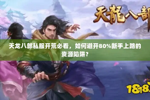 天龙八部私服开荒必看，如何避开80%新手上路的资源陷阱？