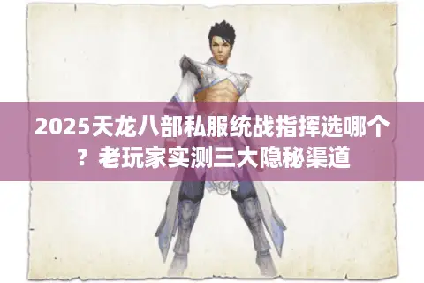2025天龙八部私服统战指挥选哪个?老玩家实测三大隐秘渠道 2025天龙八部私服统战指挥选哪个?老玩家实测三大隐秘渠道
