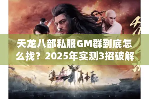 天龙八部私服GM群到底怎么找?2025年实测3招破解资源荒 天龙八部私服GM群到底怎么找?2025年实测3招破解资源荒