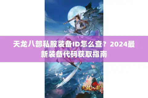 天龙八部私服装备ID怎么查？2024最新装备代码获取指南