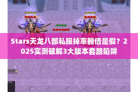 Stars天龙八部私服掉率翻倍是假？2025实测破解3大版本套路陷阱