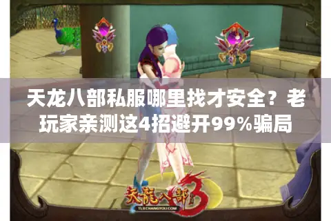 天龙八部私服哪里找才安全?老玩家亲测这4招避开99%骗局 天龙八部私服哪里找才安全?老玩家亲测这4招避开99%骗局