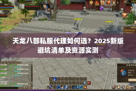 天龙八部私服代理如何选？2025新版避坑清单及资源实测