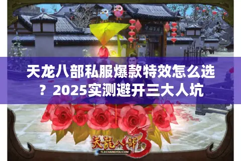天龙八部私服爆款特效怎么选?2025实测避开三大人坑 天龙八部私服爆款特效怎么选?2025实测避开三大人坑