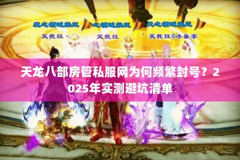 天龙八部房管私服网为何频繁封号？2025年实测避坑清单