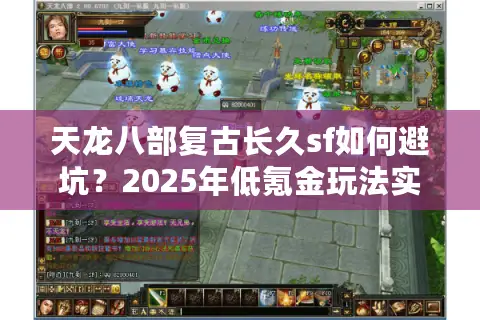 天龙八部复古长久sf如何避坑?2025年低氪金玩法实测 天龙八部复古长久sf如何避坑?2025年低氪金玩法实测