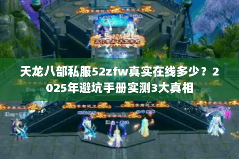 天龙八部私服52zfw真实在线多少？2025年避坑手册实测3大真相