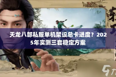 天龙八部私服单机架设总卡进度?2025年实测三套稳定方案 天龙八部私服单机架设总卡进度?2025年实测三套稳定方案