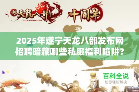 2025年遂宁天龙八部发布网招聘暗藏哪些私服福利陷阱？