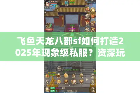 飞鱼天龙八部sf如何打造2025年现象级私服?资深玩家实测避坑指南 飞鱼天龙八部sf如何打造2025年现象级私服?资深玩家实测避坑指南