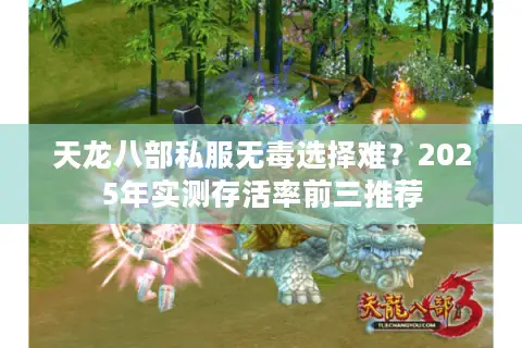 天龙八部私服无毒选择难?2025年实测存活率前三推荐 天龙八部私服无毒选择难?2025年实测存活率前三推荐