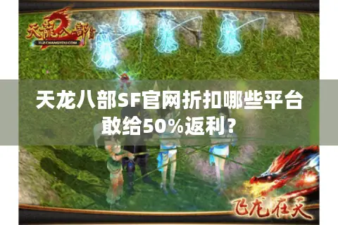 天龙八部SF官网折扣哪些平台敢给50%返利? 天龙八部SF官网折扣哪些平台敢给50%返利?