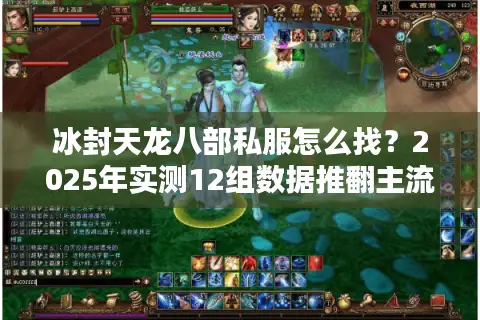 冰封天龙八部私服怎么找?2025年实测12组数据推翻主流攻略 冰封天龙八部私服怎么找?2025年实测12组数据推翻主流攻略