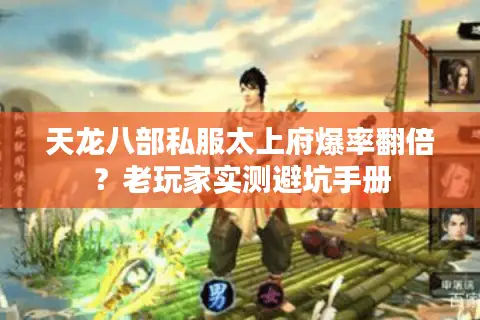 天龙八部私服太上府爆率翻倍?老玩家实测避坑手册 天龙八部私服太上府爆率翻倍?老玩家实测避坑手册