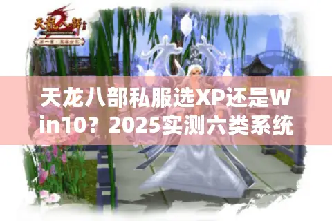 天龙八部私服选XP还是Win10?2025实测六类系统适配红黑榜 天龙八部私服选XP还是Win10?2025实测六类系统适配红黑榜