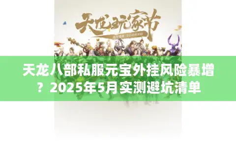 天龙八部私服元宝外挂风险暴增?2025年5月实测避坑清单 天龙八部私服元宝外挂风险暴增?2025年5月实测避坑清单