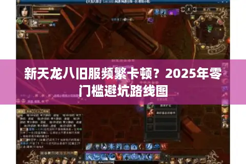 新天龙八旧服频繁卡顿?2025年零门槛避坑路线图 新天龙八旧服频繁卡顿?2025年零门槛避坑路线图