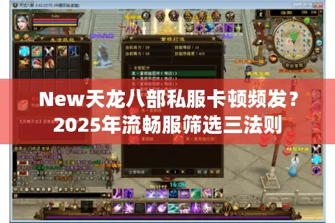 New天龙八部私服卡顿频发?2025年流畅服筛选三法则 New天龙八部私服卡顿频发?2025年流畅服筛选三法则